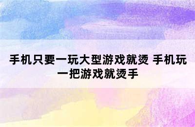 手机只要一玩大型游戏就烫 手机玩一把游戏就烫手